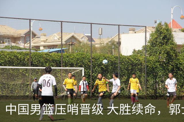 中国男篮压哨晋级 大胜续命，郭士强不会下课 但挑战才刚刚开始！