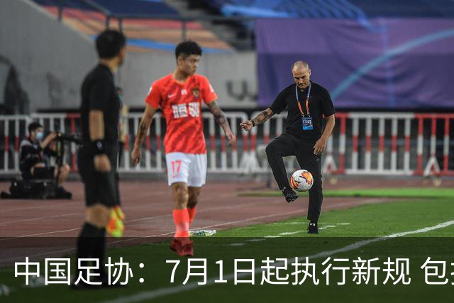 中国足协：7月1日起执行新规 包括捂嘴染红+限时离场