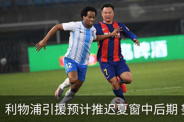 利物浦引援预计推迟夏窗中后期 努涅斯和萨拉赫都不可能回归