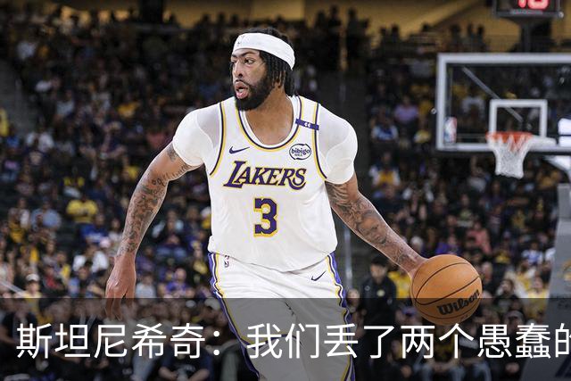斯坦尼希奇：我们丢了两个愚蠢的球，裁判的判罚本该对我们更有利