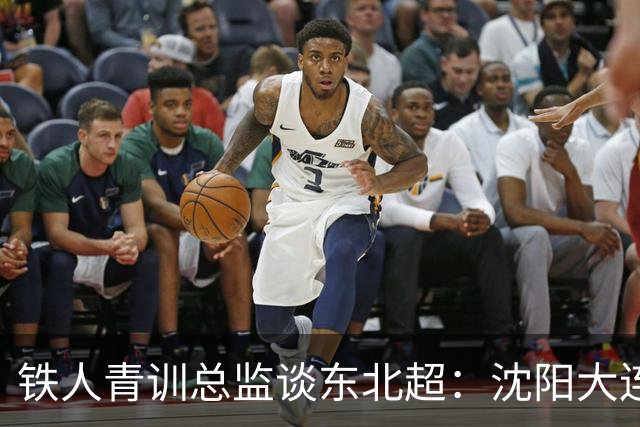 铁人青训总监谈东北超：沈阳大连长春争霸，主要依托青训梯队优势