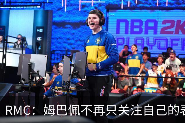 RMC：姆巴佩不再只关注自己的表现，关心队友的同时也会积极回防