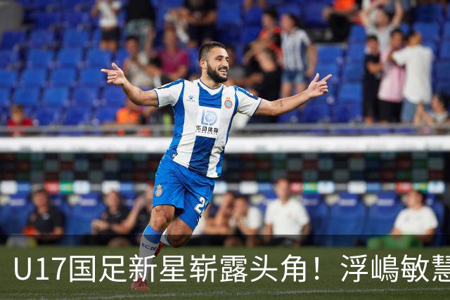 U17国足新星崭露头角！浮嶋敏慧眼识珠，首秀破门助力大胜！